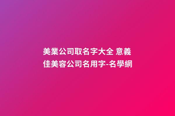 美業公司取名字大全 意義佳美容公司名用字-名學網-第1張-公司起名-玄機派